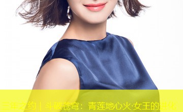 三年之约|斗破苍穹:青莲地心火·女王的进化 三年之约|斗破苍穹:青莲地心火·女王的进化