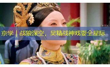 京学|战狼深空,吴精战神戏耍全星际 京学|战狼深空,吴精战神戏耍全星际