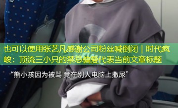张艺凡感谢公司粉丝喊倒闭|时代疯峻:顶流三小只的禁忌偏爱 张艺凡感谢公司粉丝喊倒闭|时代疯峻:顶流三小只的禁忌偏爱