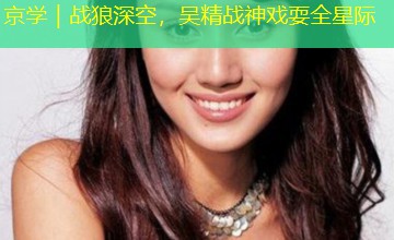京学|战狼深空,吴精战神戏耍全星际 京学|战狼深空,吴精战神戏耍全星际