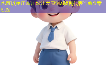 新加坡出差原创ai短剧 新加坡出差原创ai短剧