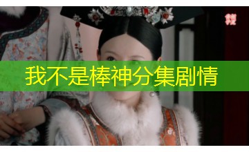 我不是棒神分集剧情 我不是棒神分集剧情