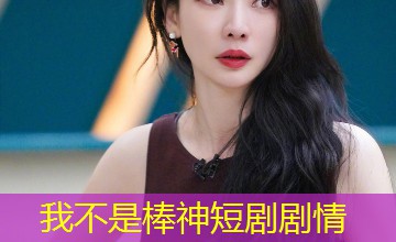 我不是棒神短剧剧情 我不是棒神短剧剧情