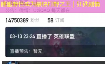 睡服野怪成为最快打野之王|狂铁剧情 睡服野怪成为最快打野之王|狂铁剧情