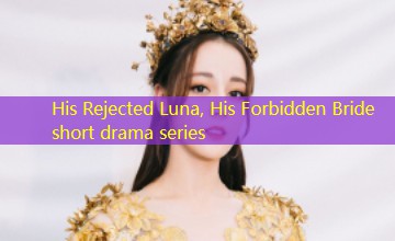 His Rejected Luna, His Forbidden Bride short drama series His Rejected Luna, His Forbidden Bride short drama series